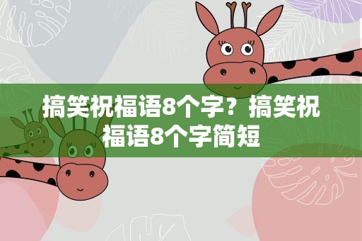搞笑祝福语8个字？搞笑祝福语8个字简短
