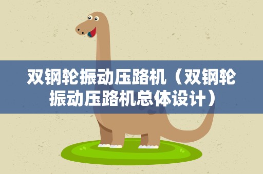 双钢轮振动压路机（双钢轮振动压路机总体设计）