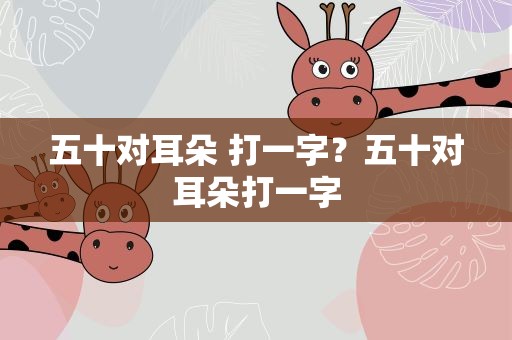 五十对耳朵 打一字？五十对耳朵打一字