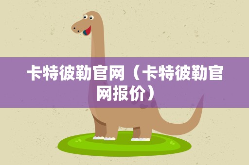 卡特彼勒官网（卡特彼勒官网报价）