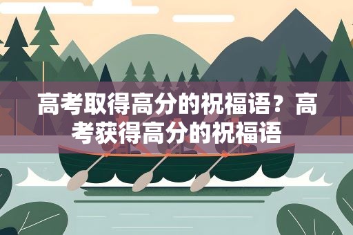 高考取得高分的祝福语？高考获得高分的祝福语