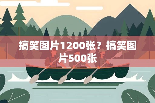 搞笑图片1200张？搞笑图片500张