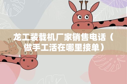 龙工装载机厂家销售电话（做手工活在哪里接单）