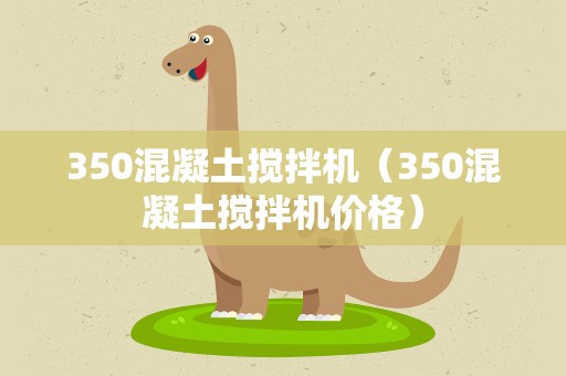 350混凝土搅拌机（350混凝土搅拌机价格）