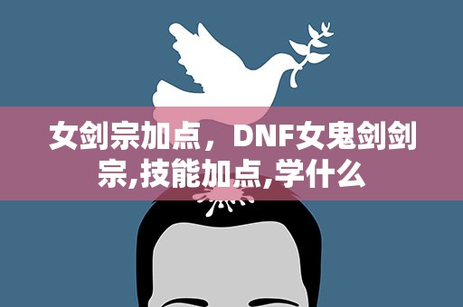 女剑宗加点，DNF女鬼剑剑宗,技能加点,学什么