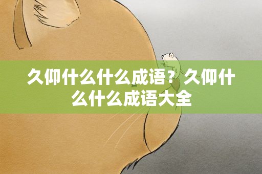 久仰什么什么成语？久仰什么什么成语大全