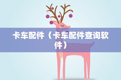卡车配件（卡车配件查询软件）