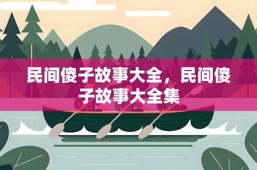 民间傻子故事大全，民间傻子故事大全集