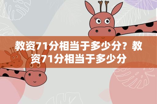教资71分相当于多少分？教资71分相当于多少分