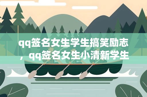 qq签名女生学生搞笑励志，qq签名女生小清新学生