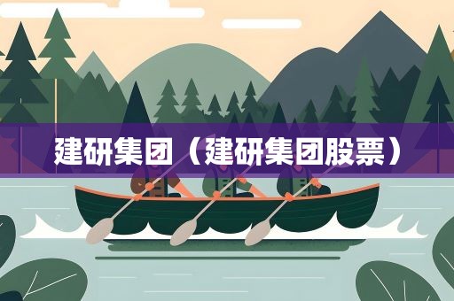 建研集团（建研集团股票）