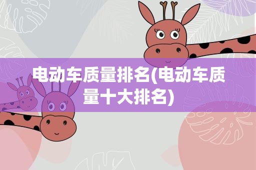 电动车质量排名(电动车质量十大排名)