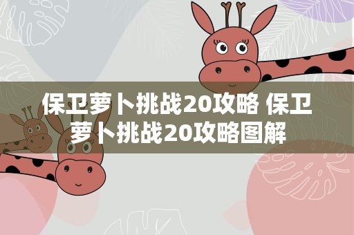 保卫萝卜挑战20攻略 保卫萝卜挑战20攻略图解