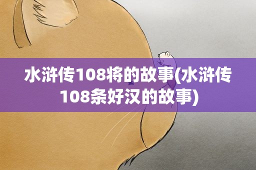 水浒传108将的故事(水浒传108条好汉的故事)