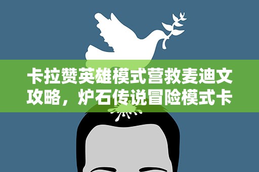 卡拉赞英雄模式营救麦迪文攻略，炉石传说冒险模式卡拉赞英雄难度最后一关营救麦迪文怎么过