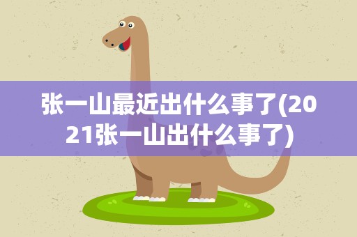 张一山最近出什么事了(2021张一山出什么事了)