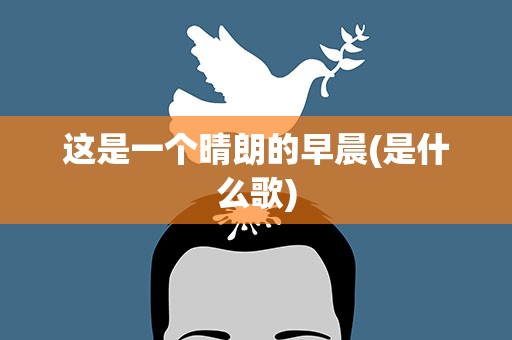 这是一个晴朗的早晨(是什么歌)