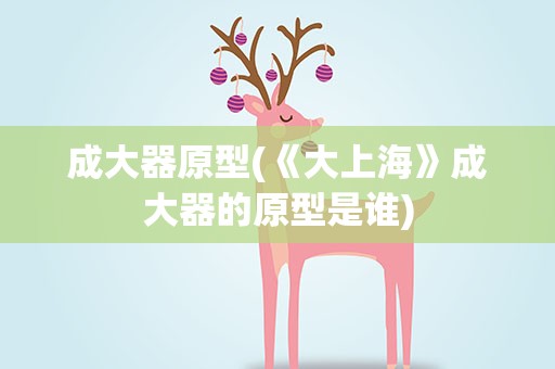 成大器原型(《大上海》成大器的原型是谁)