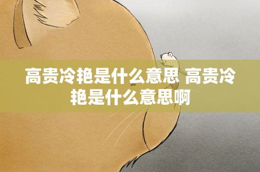 高贵冷艳是什么意思 高贵冷艳是什么意思啊