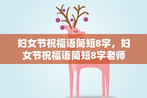 妇女节祝福语简短8字，妇女节祝福语简短8字老师
