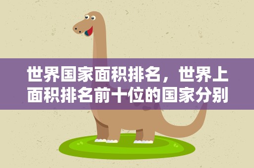 世界国家面积排名，世界上面积排名前十位的国家分别是