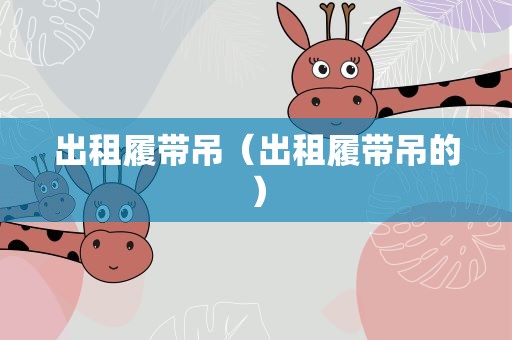 出租履带吊（出租履带吊的）