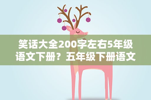 笑话大全200字左右5年级语文下册？五年级下册语文笑话