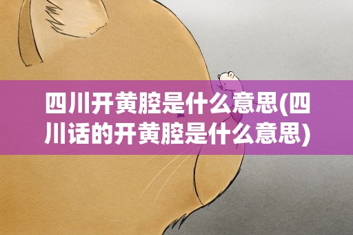 四川开黄腔是什么意思(四川话的开黄腔是什么意思)