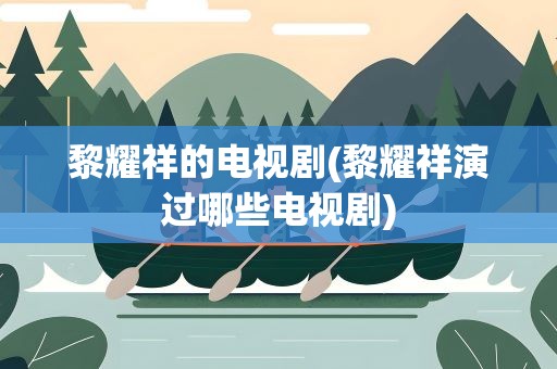 黎耀祥的电视剧(黎耀祥演过哪些电视剧)