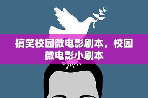 搞笑校园微电影剧本，校园微电影小剧本