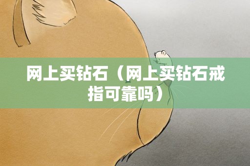 网上买钻石（网上买钻石戒指可靠吗）