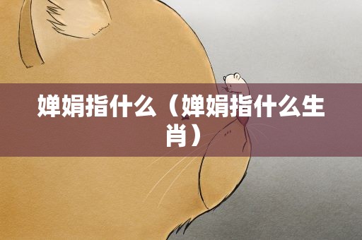 婵娟指什么（婵娟指什么生肖）
