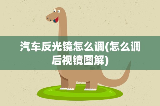 汽车反光镜怎么调(怎么调后视镜图解)