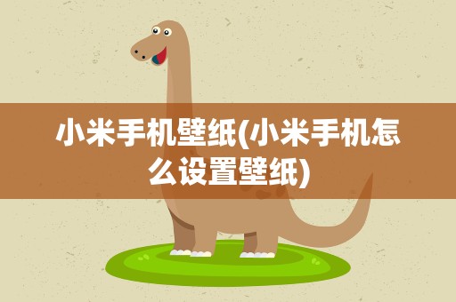 小米手机壁纸(小米手机怎么设置壁纸)