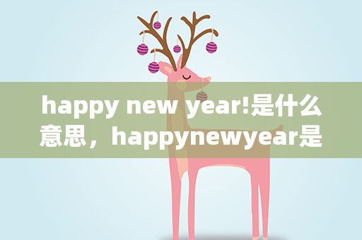happy new year!是什么意思，happynewyear是什么意思
