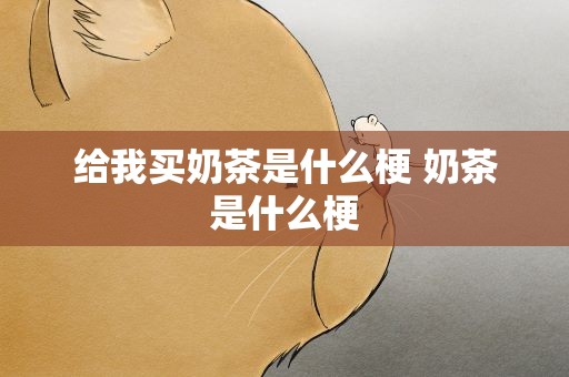 给我买奶茶是什么梗 奶茶是什么梗