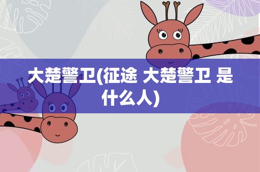 大楚警卫(征途 大楚警卫 是什么人)