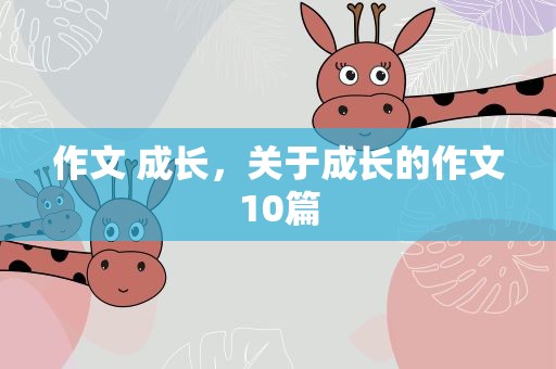 作文 成长，关于成长的作文10篇