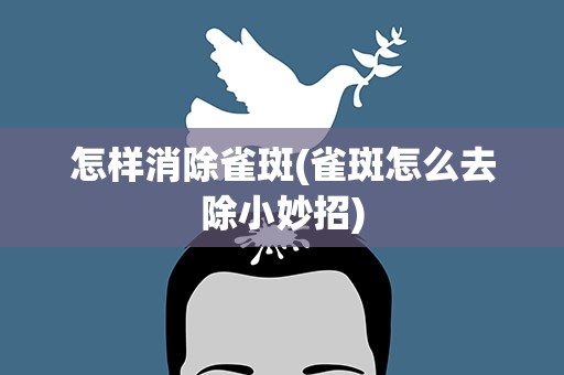 怎样消除雀斑(雀斑怎么去除小妙招)