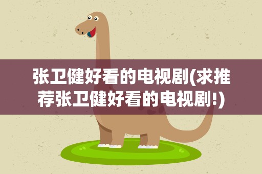 张卫健好看的电视剧(求推荐张卫健好看的电视剧!)