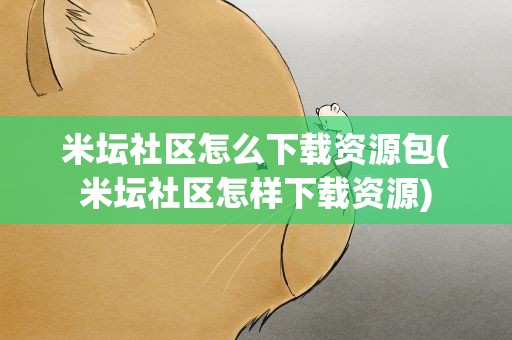 米坛社区怎么下载资源包(米坛社区怎样下载资源)