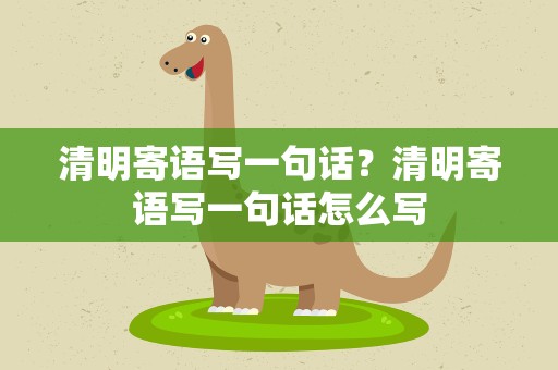 清明寄语写一句话？清明寄语写一句话怎么写