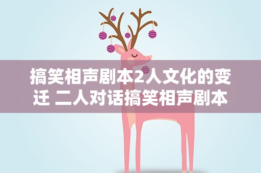 搞笑相声剧本2人文化的变迁 二人对话搞笑相声剧本200字