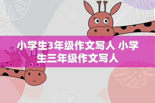 小学生3年级作文写人 小学生三年级作文写人