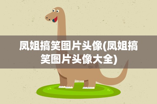 凤姐搞笑图片头像(凤姐搞笑图片头像大全)