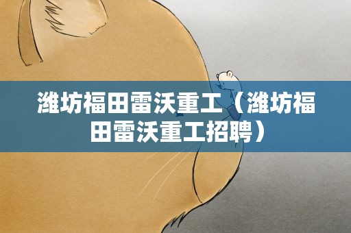 潍坊福田雷沃重工（潍坊福田雷沃重工招聘）