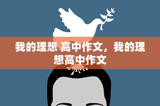 我的理想 高中作文，我的理想高中作文