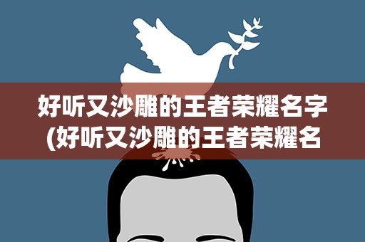 好听又沙雕的王者荣耀名字(好听又沙雕的王者荣耀名字女生)
