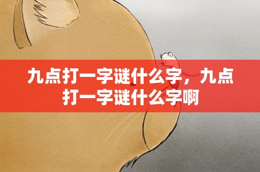 九点打一字谜什么字，九点打一字谜什么字啊