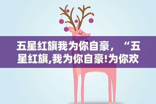 五星红旗我为你自豪，“五星红旗,我为你自豪!为你欢呼,我为你祝福!”是什么歌